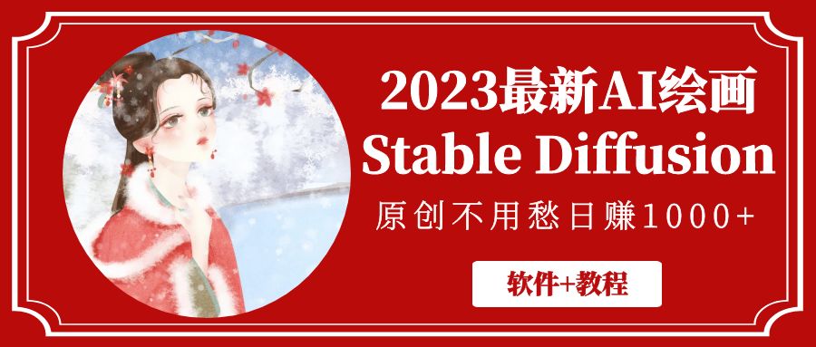 【副业项目5347期】2023最新AI绘画Stable Diffusion，原创不用愁日赚1000+【软件+教程】-易学副业