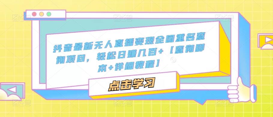 【副业项目5368期】抖音最新无人直播变现全国重名查询项目 日赚几百+【查询脚本+详细教程】-易学副业