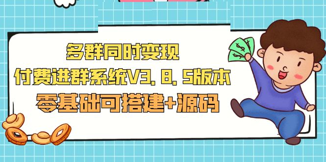 【副业项目5348期】市面卖1288的最新多群同时变现付费进群系统V3.8.5版本(零基础可搭建+源码)-易学副业