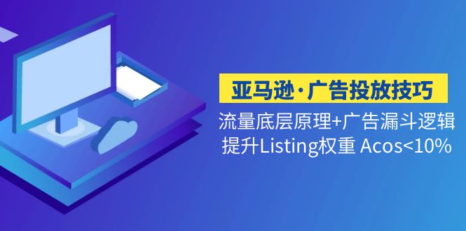 【副业项目5222期】亚马逊·广告投放技巧流量底层+广告漏斗逻辑+提升Listing权重 Acos-易学副业