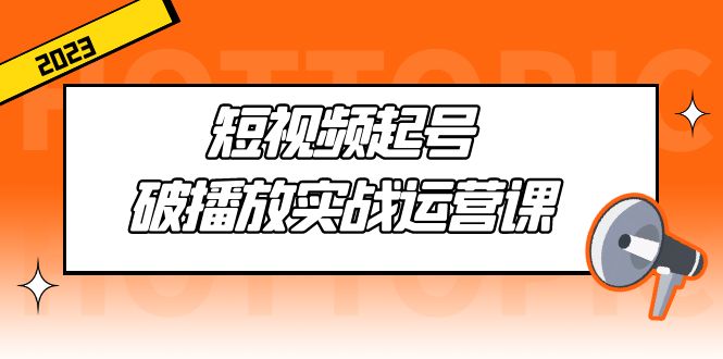 【副业项目5205期】短视频起号·破播放实战运营课，用通俗易懂大白话带你玩转短视频-易学副业