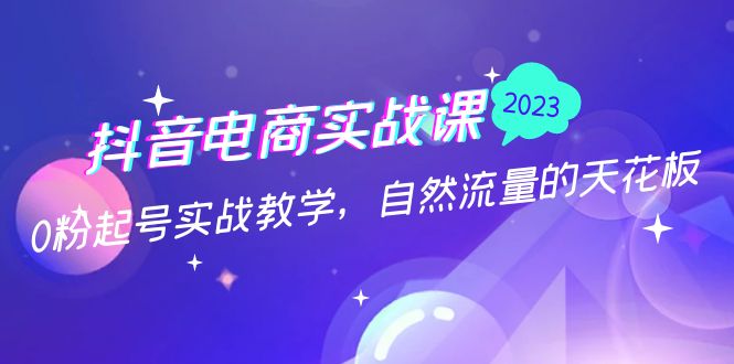 【副业项目5228期】抖音电商实战课：0粉起号实战教学，自然流量的天花板（2月19最新）-易学副业