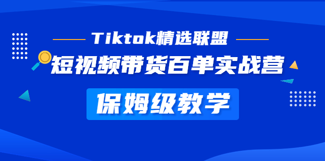 【副业项目5307期】Tiktok精选联盟·短视频带货百单实战营 保姆级教学 快速成为Tiktok带货达人-易学副业