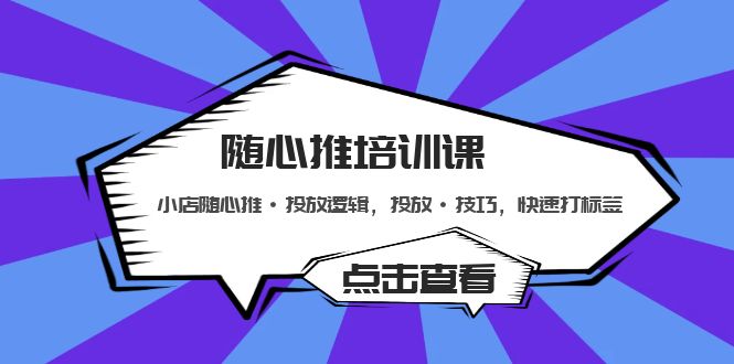 【副业项目5294期】随心推培训课：小店随心推·投放逻辑，投放·技巧，快速打标签-易学副业