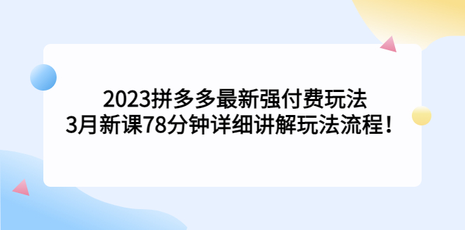 【副业项目5392期】2023拼多多最新强付费玩法，3月新课 78分钟详细讲解玩法流程！-易学副业