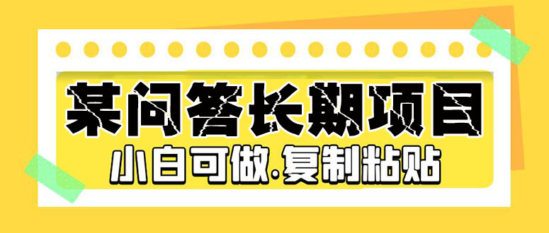 【副业项目5395期】某问答长期项目，简单复制粘贴，10-20/小时，小白可做-易学副业