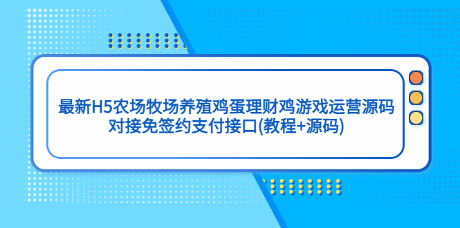 【副业项目5403期】最新H5农场牧场养殖鸡蛋理财鸡游戏运营源码/对接免签约支付接口(教程+源码)-易学副业