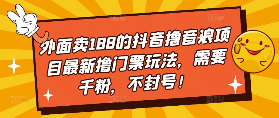 【副业项目5250期】外面卖188的抖音撸音浪项目最新撸门票玩法，需要千粉，不封号！-易学副业