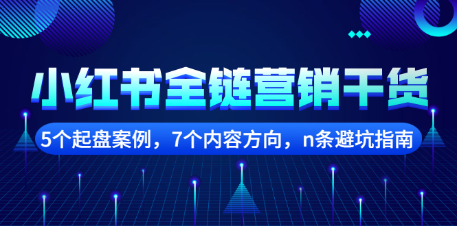 【副业项目2726期】小红书全链营销干货，5个起盘案例，7个内容方向，n条避坑指南-易学副业