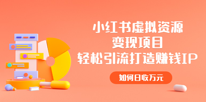 【副业项目2936期】小红书虚拟资源变现项目，轻松引流打造赚钱IP，如何日收万元-易学副业