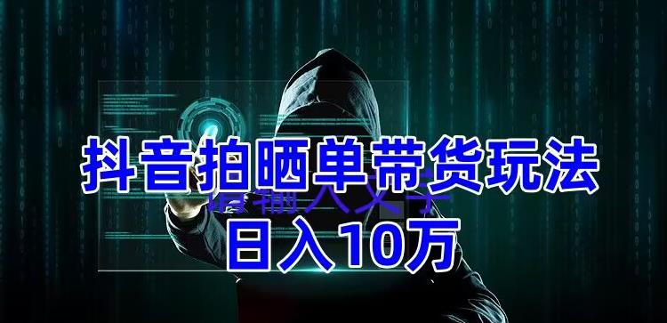 【副业项目5199期】抖音拍晒单带货玩法分享 项目整体流程简单 有团队实测日入1万【教程+素材】-易学副业