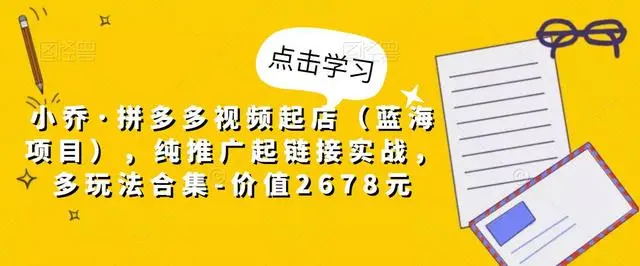 【副业项目5268期】小乔·拼多多视频起店（蓝海项目），纯推广起链接实战，多玩法合集-价值2678元-易学副业