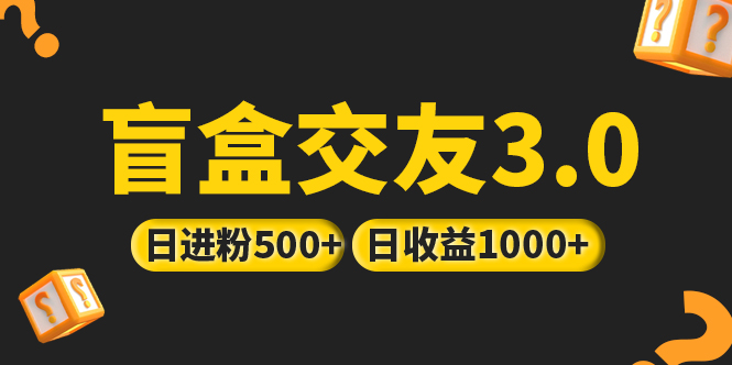 【副业项目5315期】亲测日收益破千 抖音引流丨简单暴力上手简单丨盲盒交友项目-易学副业