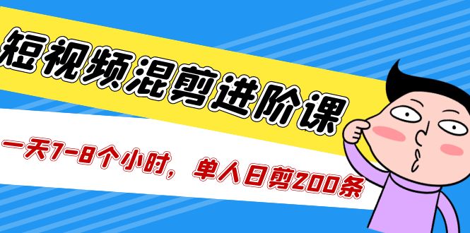【副业项目5346期】短视频混剪/进阶课，一天7-8个小时，单人日剪200条实战攻略教学-易学副业