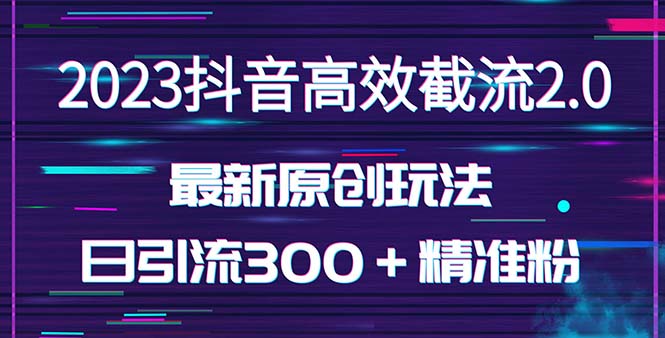 【副业项目5421期】日引300＋创业粉，独家抖音高效截流2.0玩法（价值1280）-易学副业