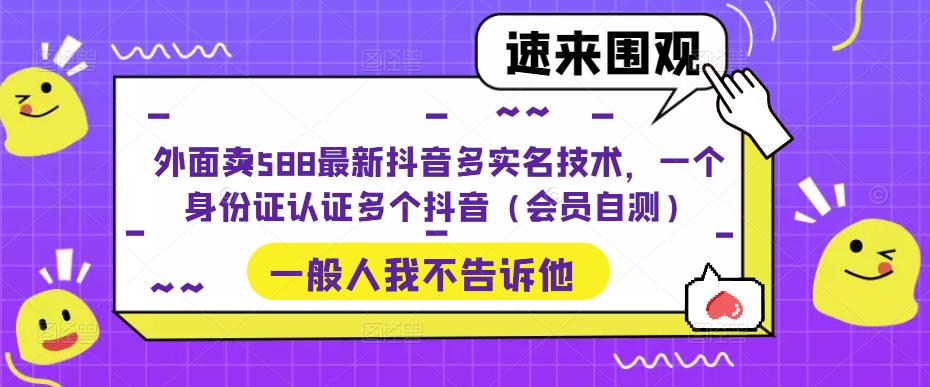 【副业项目5423期】外面卖588最新抖音多实名技术，一个身份证认证多个抖音（会员自测）-易学副业