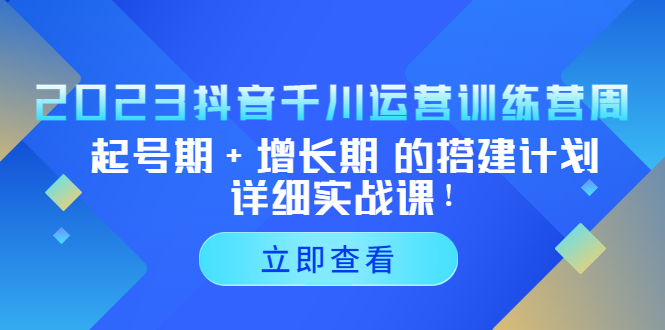【副业项目5425期】2023抖音千川运营训练营，起号期+增长期 的搭建计划详细实战课-易学副业