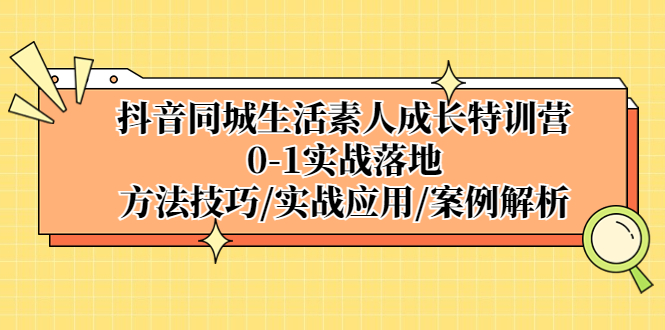 【副业项目5426期】抖音同城生活素人成长特训营，0-1实战落地，方法技巧|实战应用|案例解析-易学副业