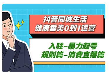 【副业项目5428期】抖音同城生活-健康垂类0到1运营：入驻-暴力起号-规则篇-消费直播篇-易学副业