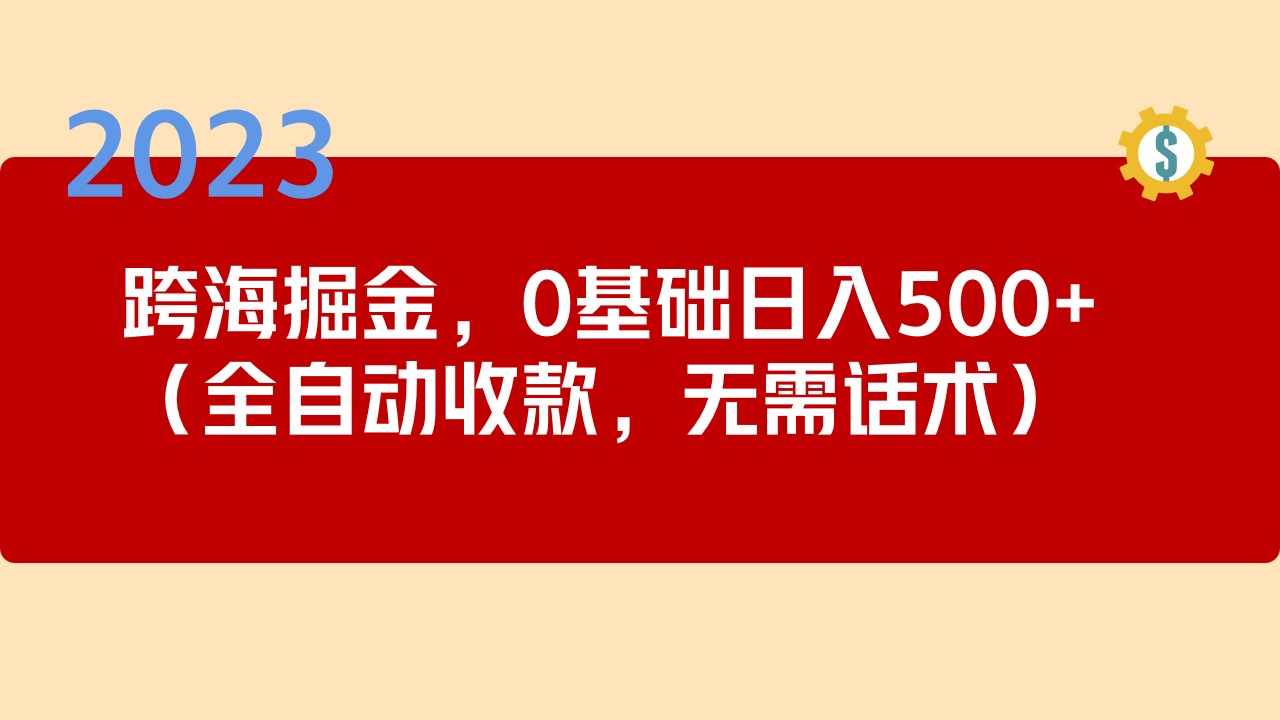 【副业项目5326期】2023跨海掘金长期项目，小白也能日入500+全自动收款 无需话术-易学副业