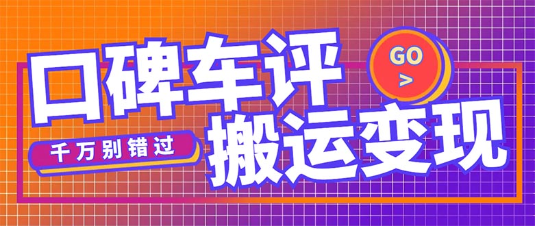 【副业项目5329期】搬运口碑车评，拿现金，一个实名最高可撸450元-易学副业