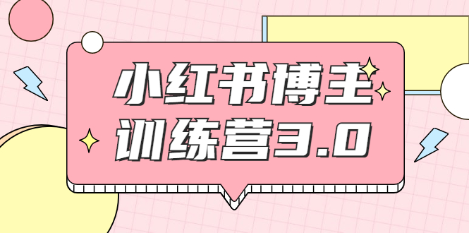 【副业项目2119期】红商学院·小红书博主训练营3.0，实战操作轻松月入过万-易学副业