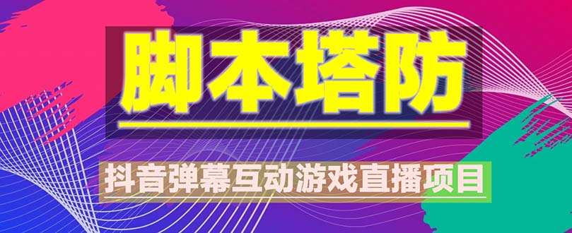 【副业项目5615期】抖音脚本塔防直播项目，可虚拟人直播 抖音报白 实时互动直播【软件+教程】-易学副业