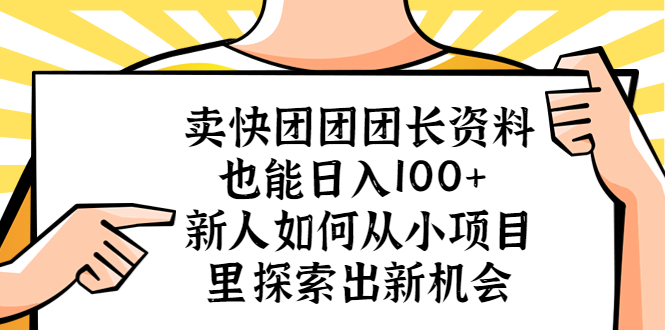 【副业项目5619期】卖快团团团长资料也能日入100+ 新人如何从小项目里探索出新机会-易学副业