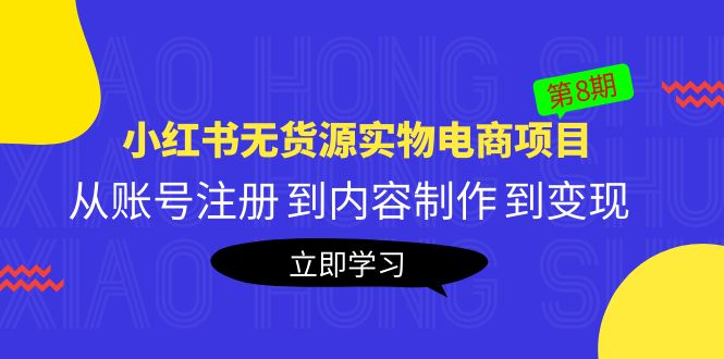 【副业项目5621期】黄岛主《小红书无货源实物电商项目》第8期：从账号注册 到内容制作 到变现-易学副业