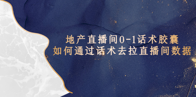 【副业项目5624期】地产-直播间0-1话术胶囊，知道怎么通过话术去拉直播间数据-易学副业