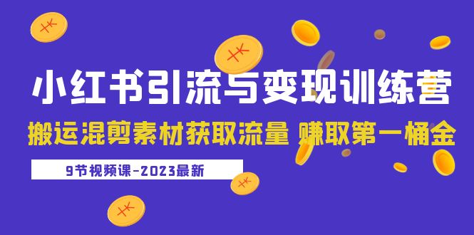 【副业项目5629期】2023小红书引流与变现训练营：搬运混剪素材获取流量 赚取第一桶金（9节课）-易学副业
