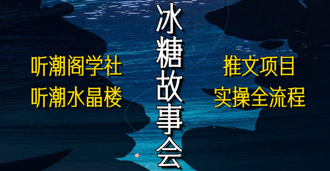 【副业项目5665期】抖音冰糖故事会项目实操，小说推文项目实操全流程，简单粗暴-易学副业