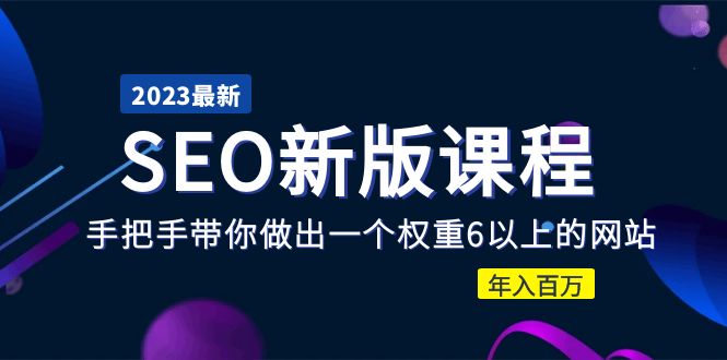 【副业项目5672期】2023某大佬收费SEO新版课程：手把手带你做出一个权重6以上的网站，年入百万-易学副业