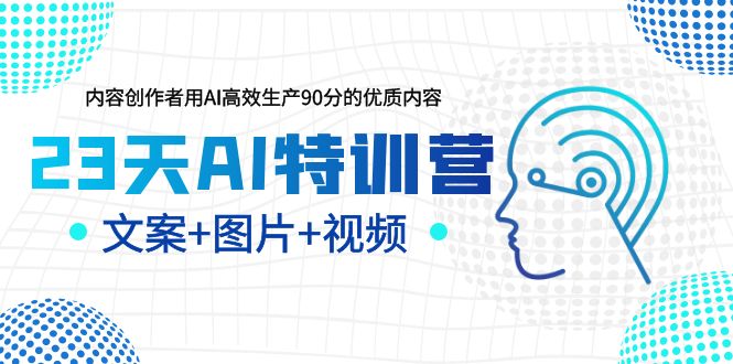 【副业项目5677期】23天AI特训营，内容创作者用AI高效生产90分的优质内容，文案+图片+视频-易学副业