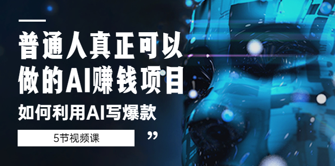 【副业项目5648期】普通人真正可以做的AI赚钱项目-如何利用AI写爆款（5节视频课）-易学副业
