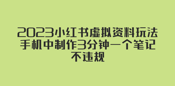 【副业项目5649期】2023小红书虚拟资料玩法，手机中制作3分钟一个笔记不违规-易学副业