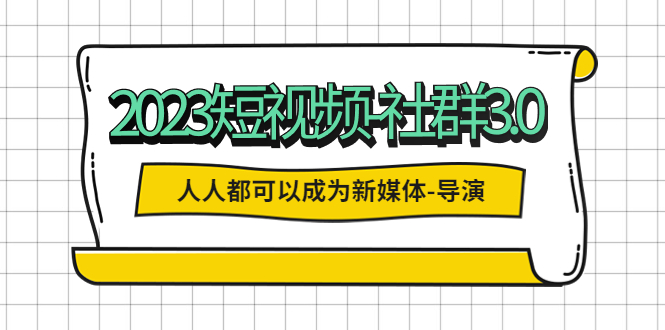 【副业项目5653期】2023短视频-社群3.0，人人都可以成为新媒体-导演 (包含内部社群直播课全套)-易学副业