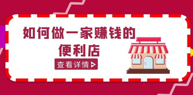 【副业项目5434期】200w粉丝大V教你如何做一家赚钱的便利店选址教程，抖音卖999（无水印）-易学副业