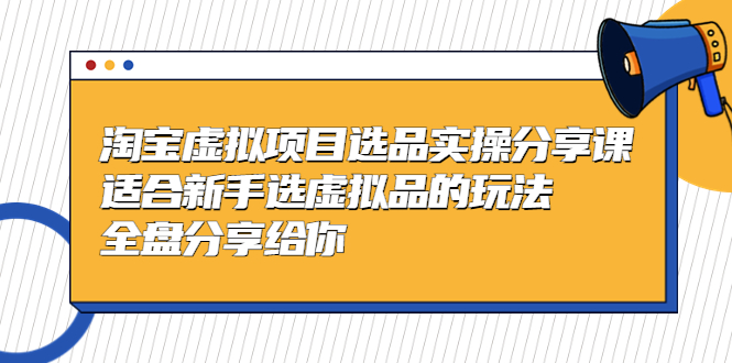 【副业项目5439期】黄岛主-淘宝虚拟项目选品实操分享课，适合新手选虚拟品的玩法 全盘分享给你-易学副业