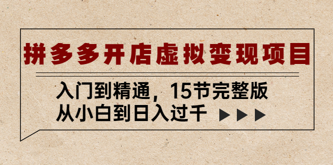 【副业项目5440期】拼多多开店虚拟变现项目：入门到精通，从小白到日入过千（15节完整版）-易学副业