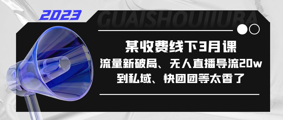 【副业项目5442期】某收费线下3月课，流量新破局、无人直播导流20w到私域、快团团等太香了-易学副业