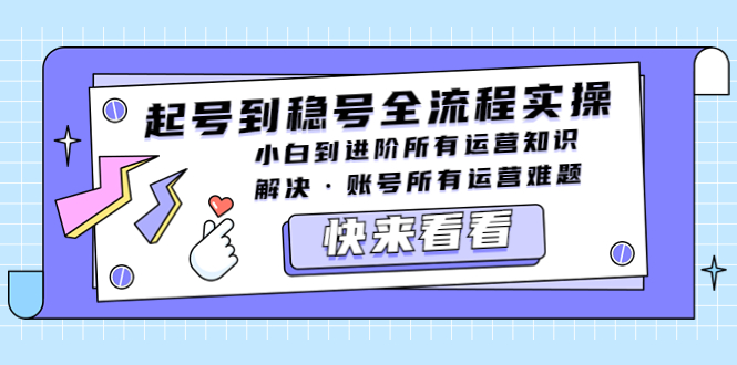 【副业项目5459期】起号到稳号全流程实操，小白到进阶所有运营知识，解决·账号所有运营难题-易学副业