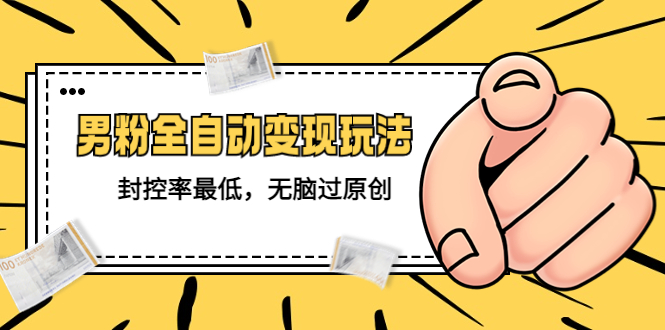 【副业项目5465期】价值1980的男粉全自动变现玩法，封控率最低，无脑过原创-易学副业