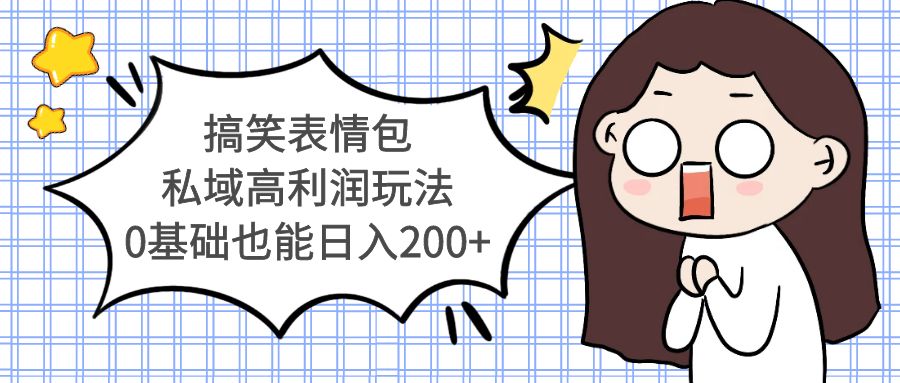 【副业项目5471期】搞笑表情包私域高利润玩法，0基础也能日入200+-易学副业