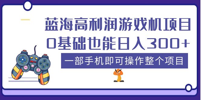 【副业项目5480期】蓝海高利润游戏机项目，0基础也能日入300+。一部手机即可操作整个项目-易学副业