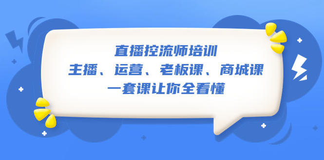 【副业项目5486期】直播·控流师培训：主播、运营、老板课、商城课，一套课让你全看懂-易学副业