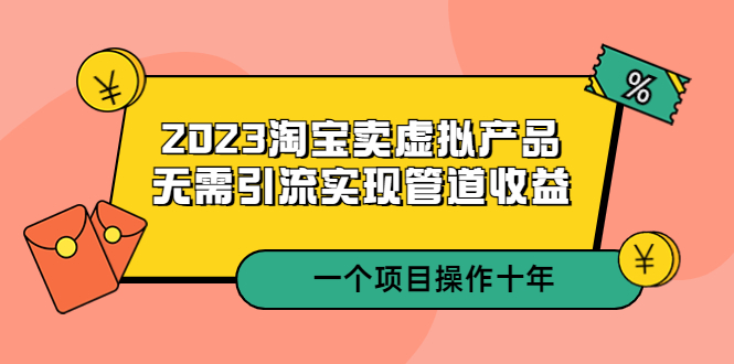 【副业项目5490期】2023淘宝卖虚拟产品，无需引流实现管道收益 一个项目能操作十年-易学副业