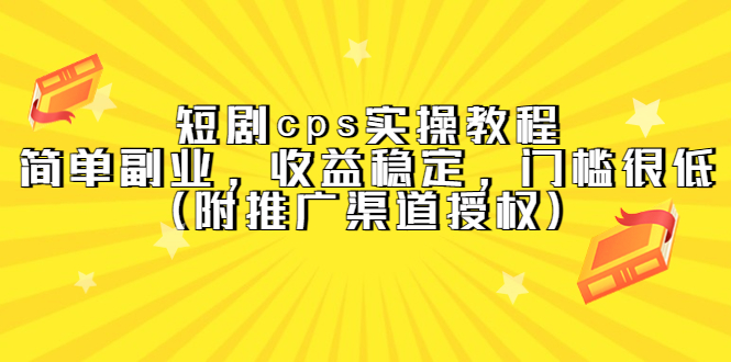 【副业项目5520期】短剧cps实操教程，简单副业，收益稳定，门槛很低（附推广渠道授权）-易学副业