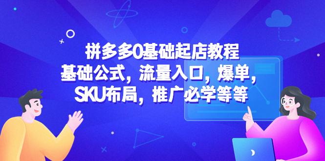 【副业项目5524期】拼多多0基础起店教程：基础公式，流量入口，爆单，SKU布局，推广必学等等-易学副业