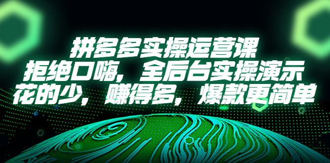 【副业项目5526期】拼多多实操运营课：拒绝口嗨，全后台实操演示，花的少，赚得多，爆款更简单-易学副业